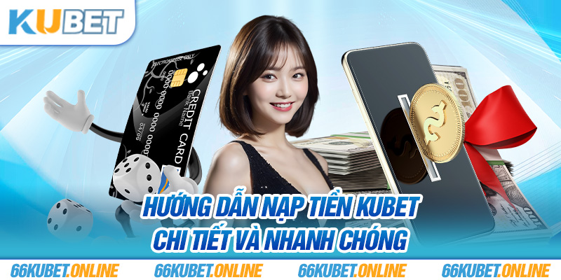 Hướng dẫn nạp tiền Kubet chi tiết và nhanh chóng