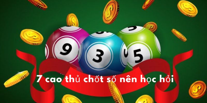 7 cao thủ chốt số nên học hỏi 