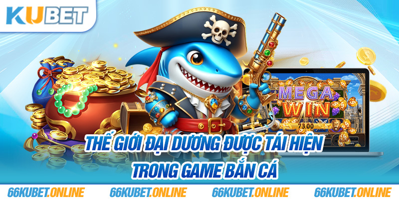 Thế giới đại dương được tái hiện trong game bắn cá 