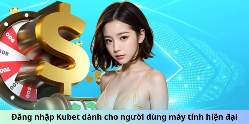 Đăng nhập Kubet dành cho người dùng máy tính hiện đại