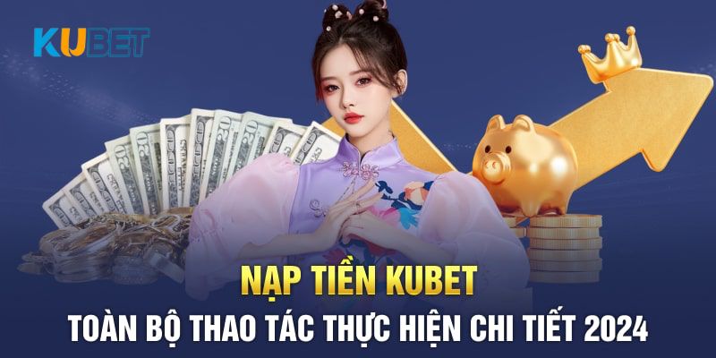 Chỉ dẫn hội viên nạp tiền Kubet với đa dạng phương thức