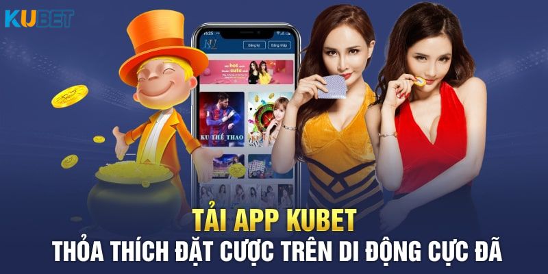 Dân chơi được cược thả ga khi tải app Kubet 