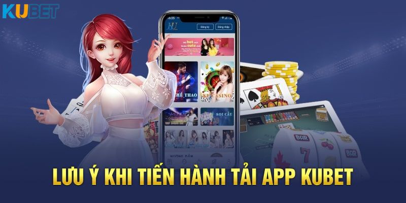 Những điểm cần chú ý khi tải app Kubet