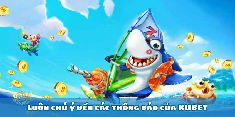 Luôn chú ý đến các thông báo của KUBET