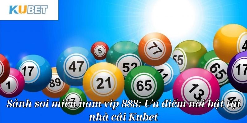 Những ưu điểm nổi bật của sảnh soi miền nam vip 888 của nhà cái KUBET